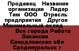Продавец › Название организации ­ Лидер Тим, ООО › Отрасль предприятия ­ Другое › Минимальный оклад ­ 31 400 - Все города Работа » Вакансии   . Свердловская обл.,Среднеуральск г.